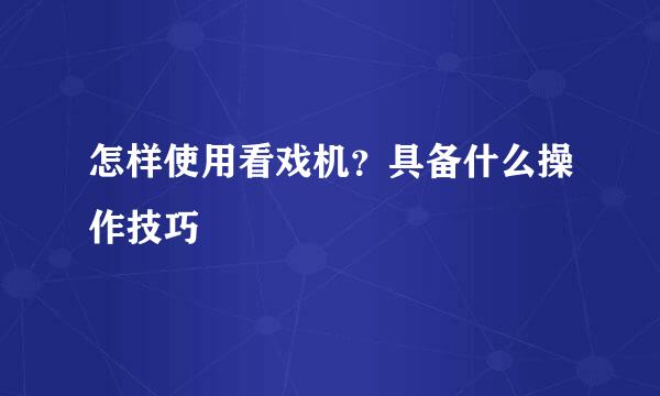 怎样使用看戏机？具备什么操作技巧