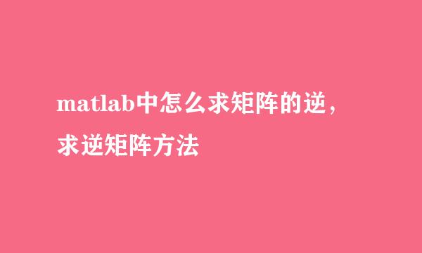 matlab中怎么求矩阵的逆，求逆矩阵方法