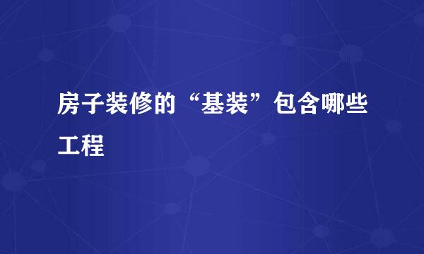 房子装修的“基装”包含哪些工程