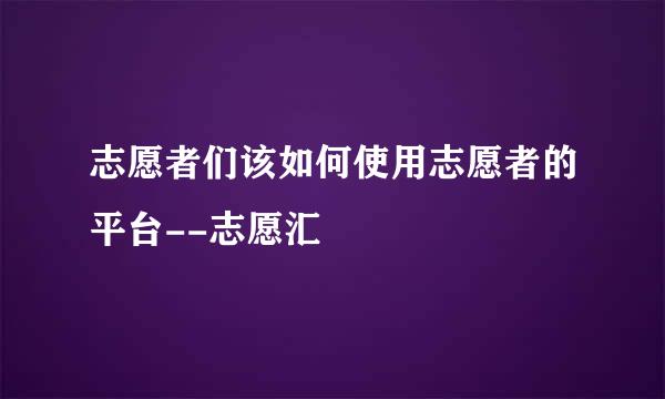 志愿者们该如何使用志愿者的平台--志愿汇