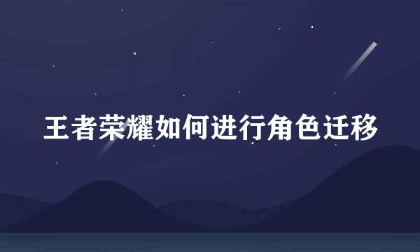 王者荣耀如何进行角色迁移