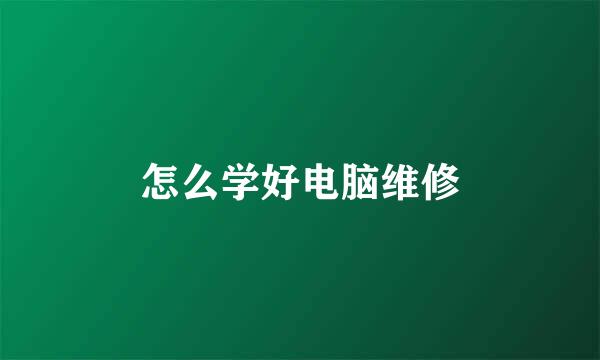 怎么学好电脑维修