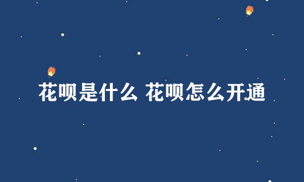 花呗是什么 花呗怎么开通