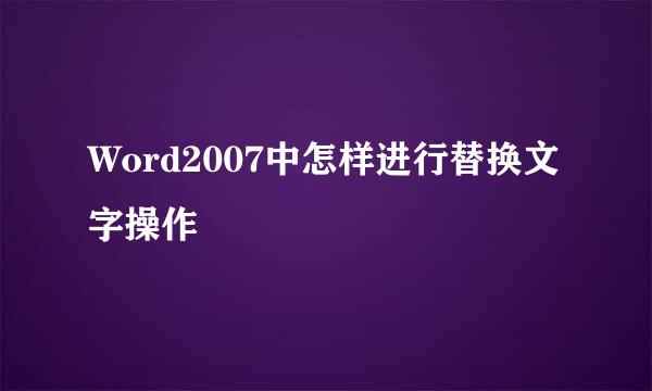 Word2007中怎样进行替换文字操作