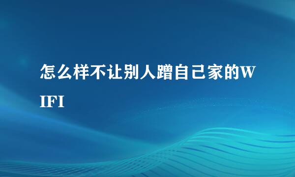 怎么样不让别人蹭自己家的WIFI