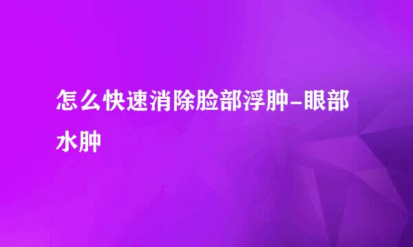怎么快速消除脸部浮肿-眼部水肿