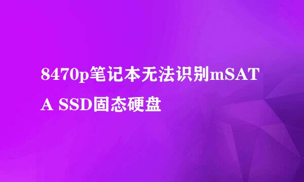 8470p笔记本无法识别mSATA SSD固态硬盘
