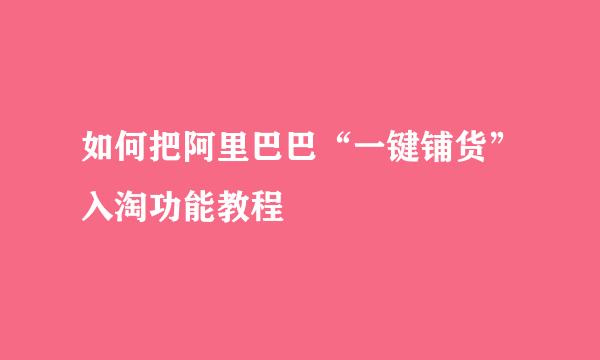 如何把阿里巴巴“一键铺货”入淘功能教程