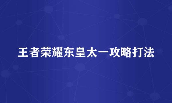王者荣耀东皇太一攻略打法