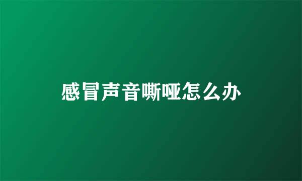 感冒声音嘶哑怎么办