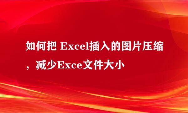 如何把 Excel插入的图片压缩，减少Exce文件大小