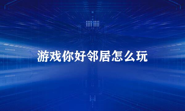 游戏你好邻居怎么玩