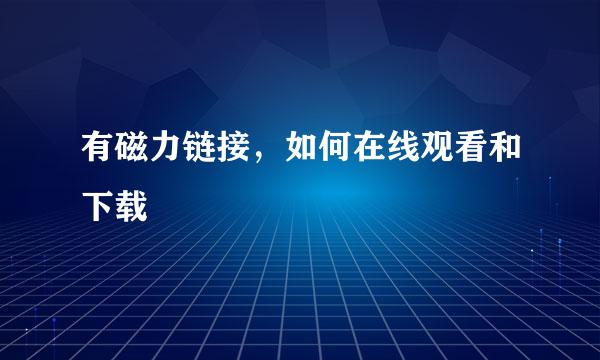 有磁力链接，如何在线观看和下载