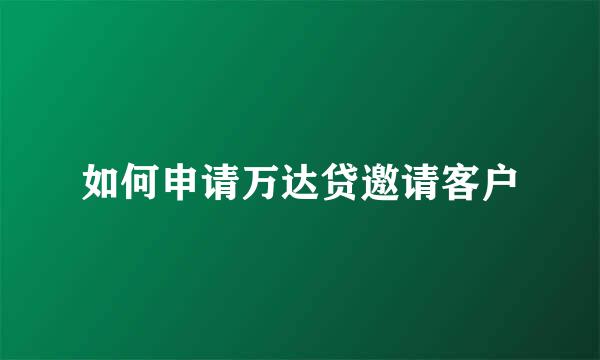 如何申请万达贷邀请客户