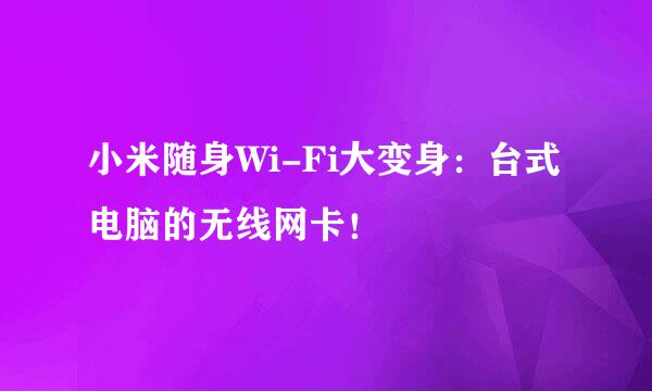 小米随身Wi-Fi大变身：台式电脑的无线网卡！