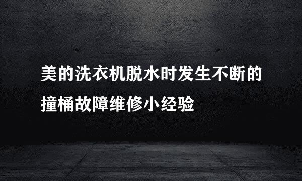 美的洗衣机脱水时发生不断的撞桶故障维修小经验
