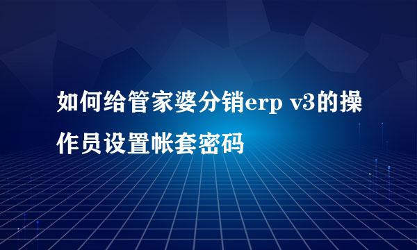 如何给管家婆分销erp v3的操作员设置帐套密码