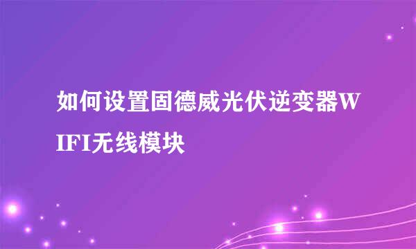 如何设置固德威光伏逆变器WIFI无线模块