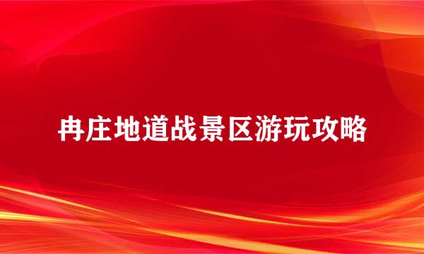 冉庄地道战景区游玩攻略