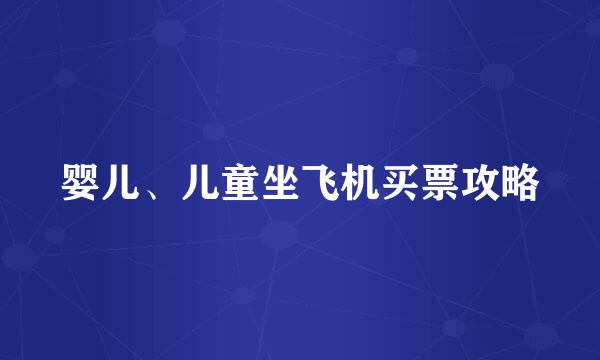 婴儿、儿童坐飞机买票攻略