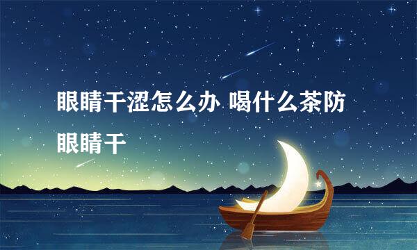 眼睛干涩怎么办 喝什么茶防眼睛干