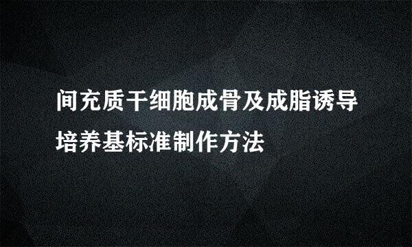 间充质干细胞成骨及成脂诱导培养基标准制作方法
