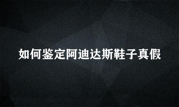 如何鉴定阿迪达斯鞋子真假