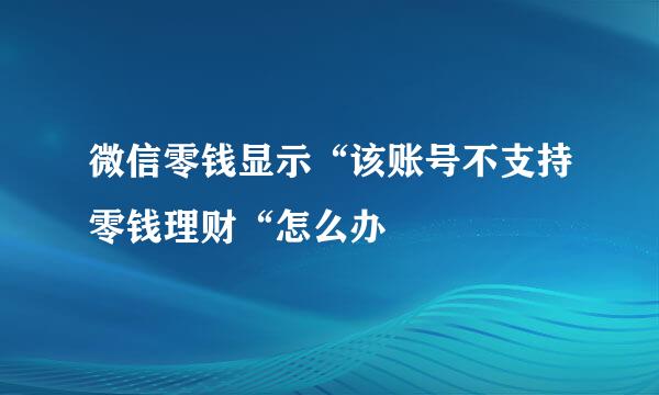 微信零钱显示“该账号不支持零钱理财“怎么办