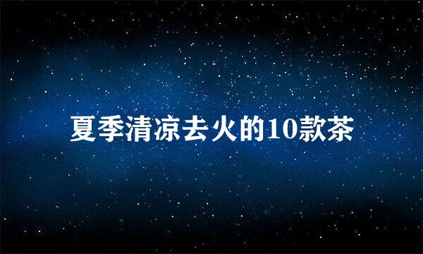 夏季清凉去火的10款茶