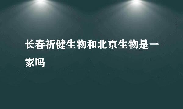 长春祈健生物和北京生物是一家吗