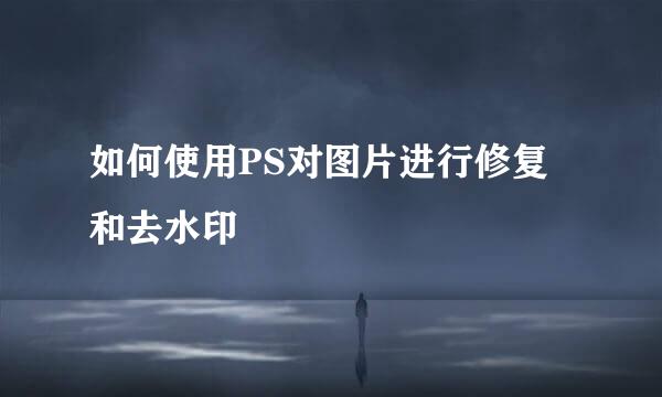 如何使用PS对图片进行修复和去水印