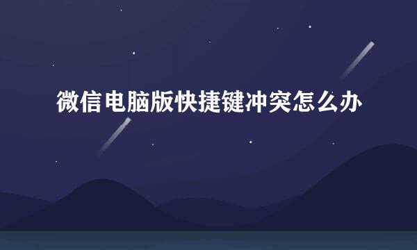 微信电脑版快捷键冲突怎么办