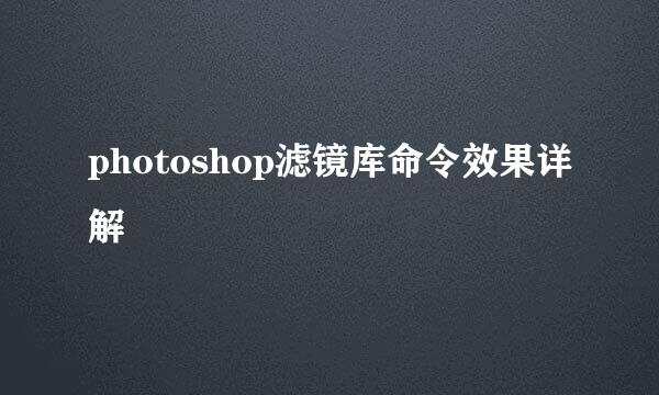photoshop滤镜库命令效果详解