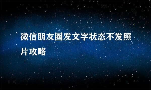 微信朋友圈发文字状态不发照片攻略