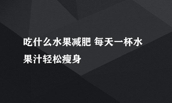 吃什么水果减肥 每天一杯水果汁轻松瘦身