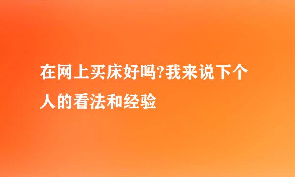 在网上买床好吗?我来说下个人的看法和经验