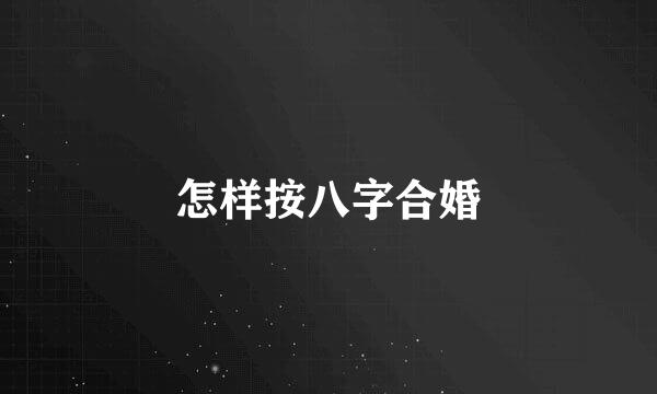 怎样按八字合婚
