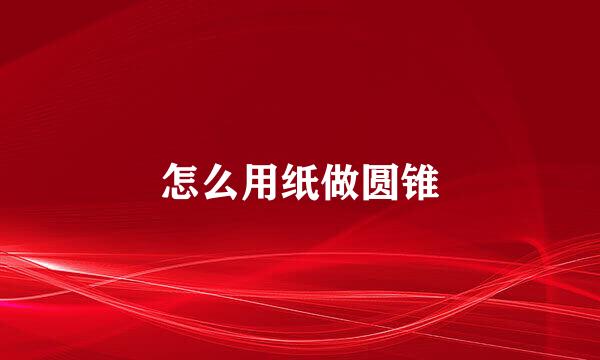怎么用纸做圆锥