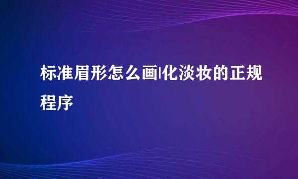 标准眉形怎么画|化淡妆的正规程序