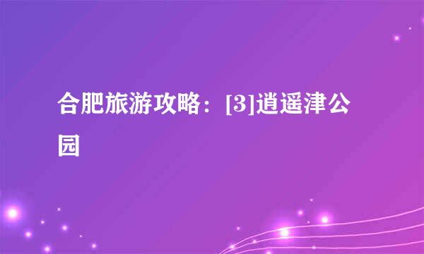 合肥旅游攻略：[3]逍遥津公园