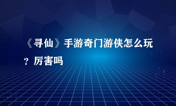 《寻仙》手游奇门游侠怎么玩？厉害吗