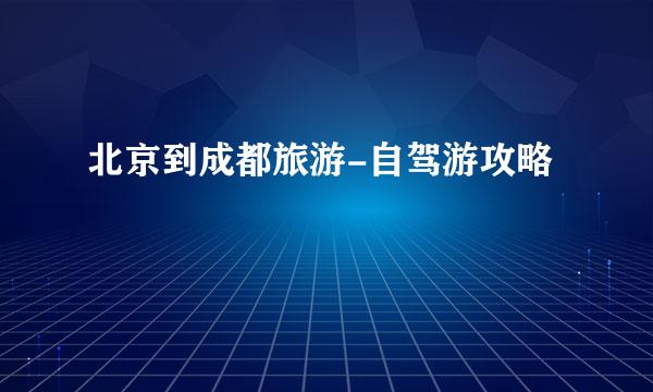 北京到成都旅游-自驾游攻略