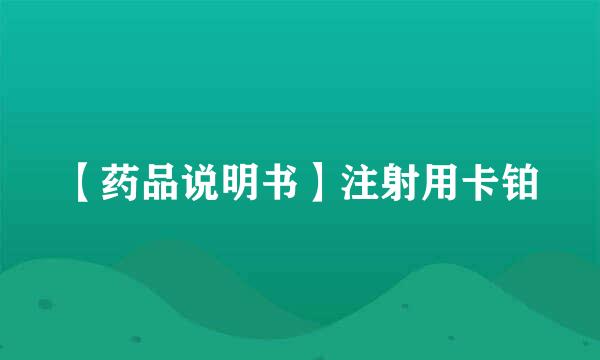 【药品说明书】注射用卡铂