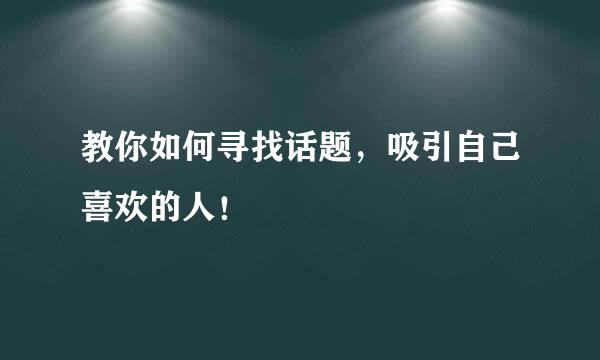 教你如何寻找话题，吸引自己喜欢的人！