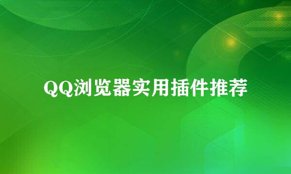 QQ浏览器实用插件推荐