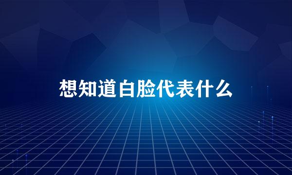 想知道白脸代表什么