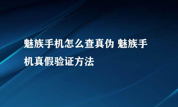 魅族手机怎么查真伪 魅族手机真假验证方法