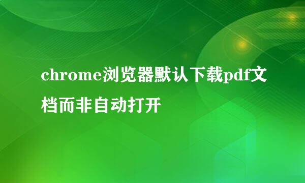 chrome浏览器默认下载pdf文档而非自动打开