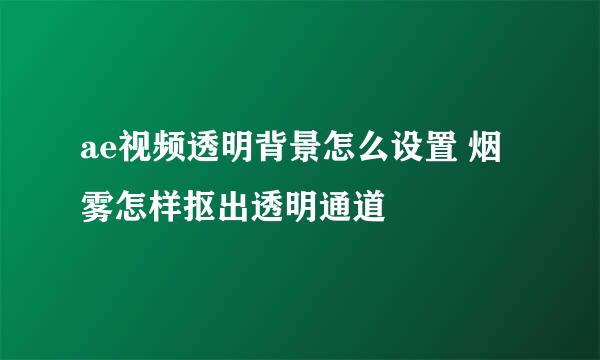 ae视频透明背景怎么设置 烟雾怎样抠出透明通道
