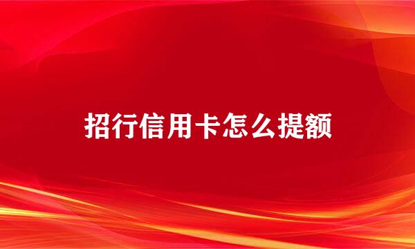 招行信用卡怎么提额